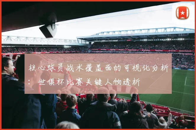 核心球员战术覆盖面的可视化分析：世俱杯比赛关键人物透析