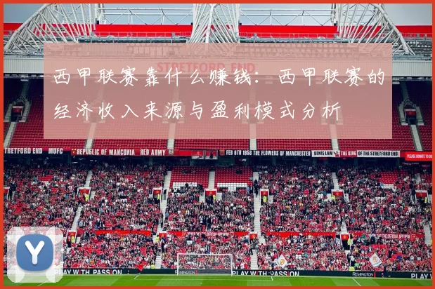 西甲联赛靠什么赚钱：西甲联赛的经济收入来源与盈利模式分析