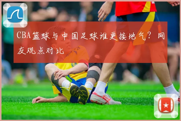 CBA篮球与中国足球谁更接地气？网友观点对比