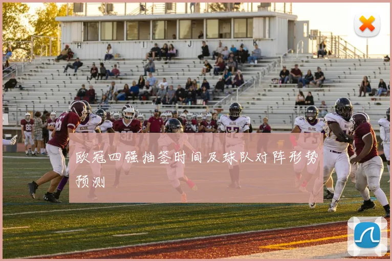 欧冠四强抽签时间及球队对阵形势预测