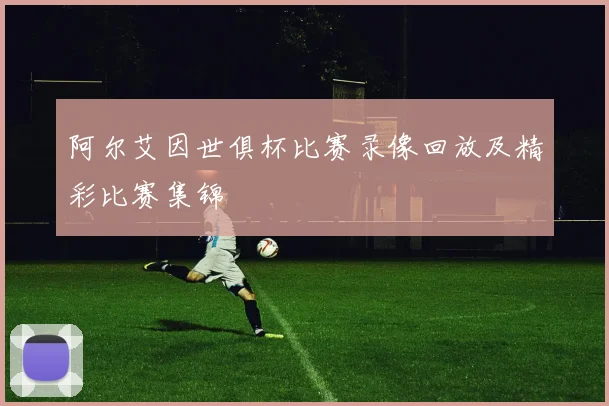 阿尔艾因世俱杯比赛录像回放及精彩比赛集锦