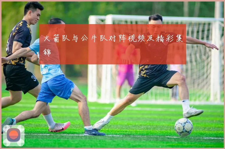 火箭队与公牛队对阵视频及精彩集锦