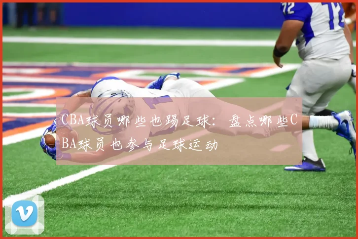 CBA球员哪些也踢足球：盘点哪些CBA球员也参与足球运动