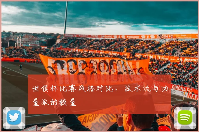世俱杯比赛风格对比，技术流与力量派的较量